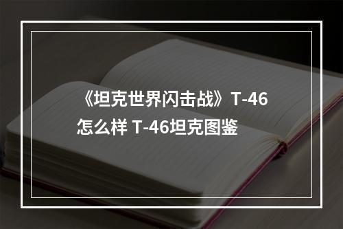 《坦克世界闪击战》T-46怎么样 T-46坦克图鉴