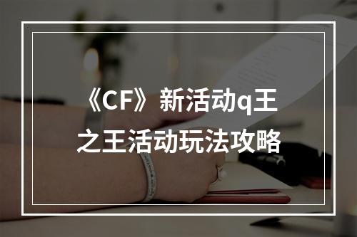 《CF》新活动q王之王活动玩法攻略