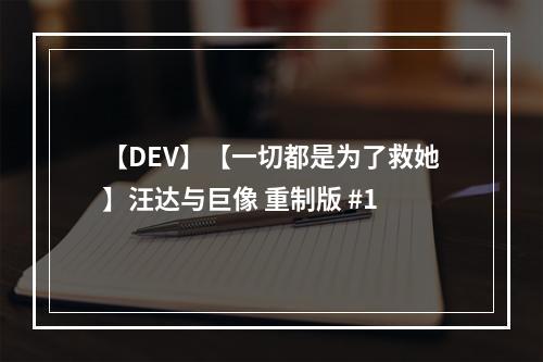 【DEV】【一切都是为了救她】汪达与巨像 重制版 #1