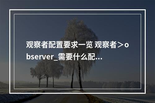 观察者配置要求一览 观察者＞observer_需要什么配置