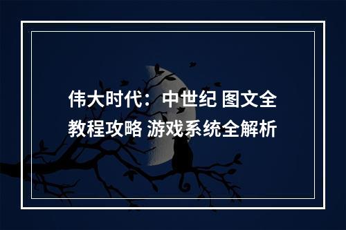 伟大时代：中世纪 图文全教程攻略 游戏系统全解析