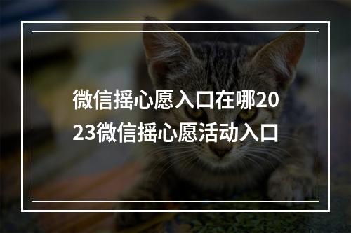 微信摇心愿入口在哪2023微信摇心愿活动入口