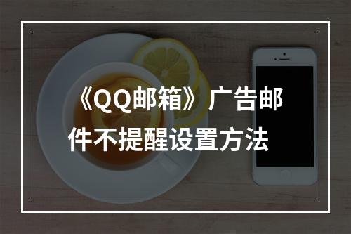 《QQ邮箱》广告邮件不提醒设置方法