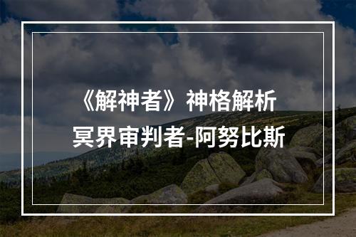 《解神者》神格解析 冥界审判者-阿努比斯