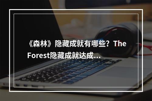 《森林》隐藏成就有哪些？The Forest隐藏成就达成攻略分享