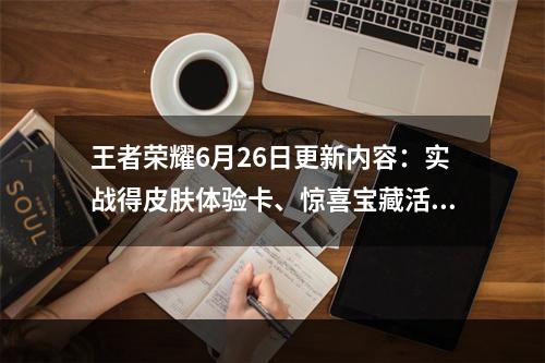 王者荣耀6月26日更新内容：实战得皮肤体验卡、惊喜宝藏活动上线[多图]