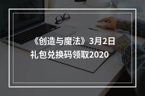 《创造与魔法》3月2日礼包兑换码领取2020