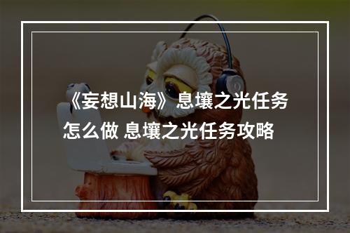 《妄想山海》息壤之光任务怎么做 息壤之光任务攻略