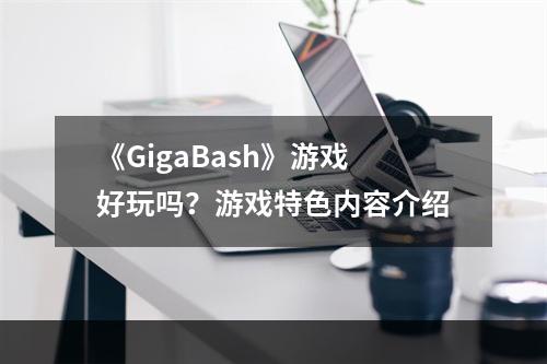 《GigaBash》游戏好玩吗？游戏特色内容介绍