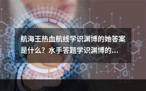 航海王热血航线学识渊博的她答案是什么？水手答题学识渊博的她答案分享[多图]