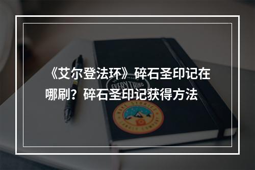 《艾尔登法环》碎石圣印记在哪刷？碎石圣印记获得方法