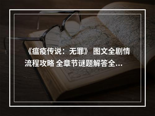 《瘟疫传说：无罪》 图文全剧情流程攻略 全章节谜题解答全收集攻略