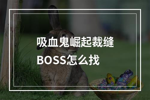 吸血鬼崛起裁缝BOSS怎么找