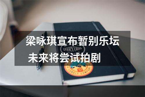 梁咏琪宣布暂别乐坛 未来将尝试拍剧