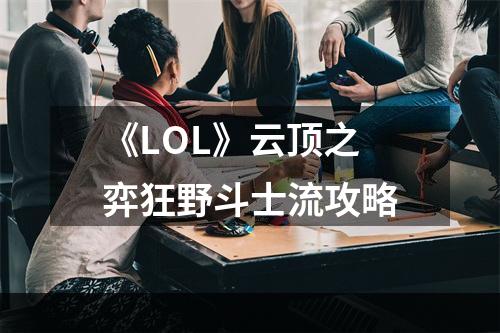 《LOL》云顶之弈狂野斗士流攻略