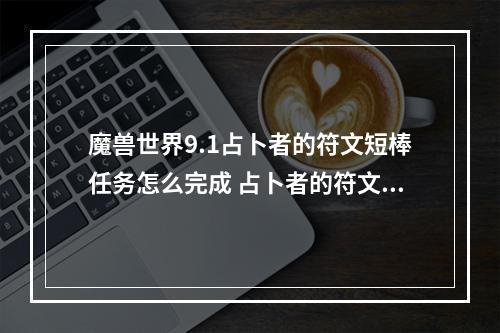 魔兽世界9.1占卜者的符文短棒任务怎么完成 占卜者的符文短棒任务攻略