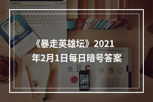 《暴走英雄坛》2021年2月1日每日暗号答案