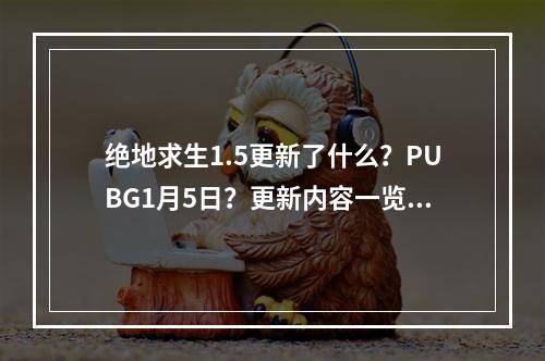 绝地求生1.5更新了什么？PUBG1月5日？更新内容一览[多图]