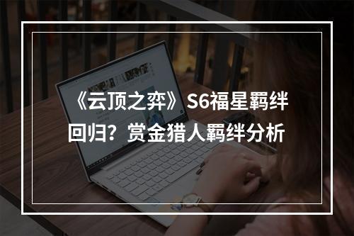 《云顶之弈》S6福星羁绊回归？赏金猎人羁绊分析