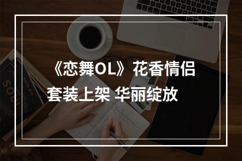 《恋舞OL》花香情侣套装上架 华丽绽放