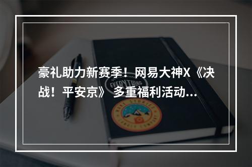 豪礼助力新赛季！网易大神X《决战！平安京》 多重福利活动来袭