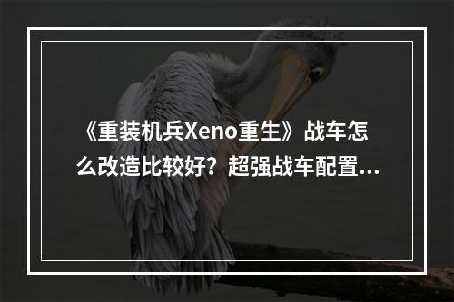 《重装机兵Xeno重生》战车怎么改造比较好？超强战车配置推荐