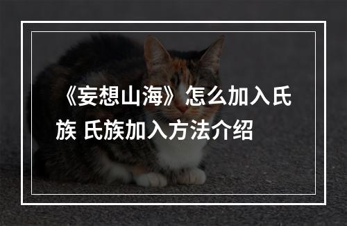 《妄想山海》怎么加入氏族 氏族加入方法介绍