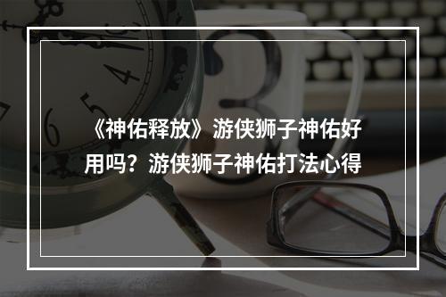 《神佑释放》游侠狮子神佑好用吗？游侠狮子神佑打法心得