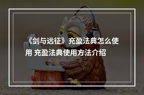 《剑与远征》充盈法典怎么使用 充盈法典使用方法介绍