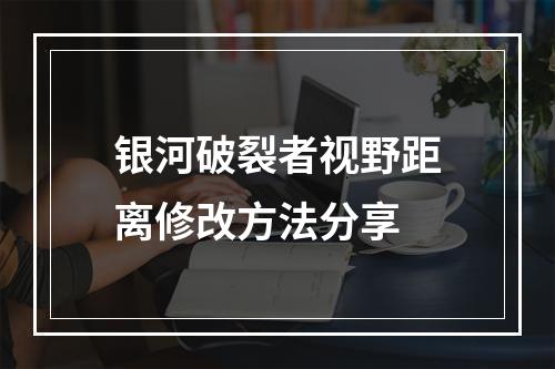 银河破裂者视野距离修改方法分享