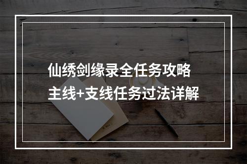 仙绣剑缘录全任务攻略 主线+支线任务过法详解