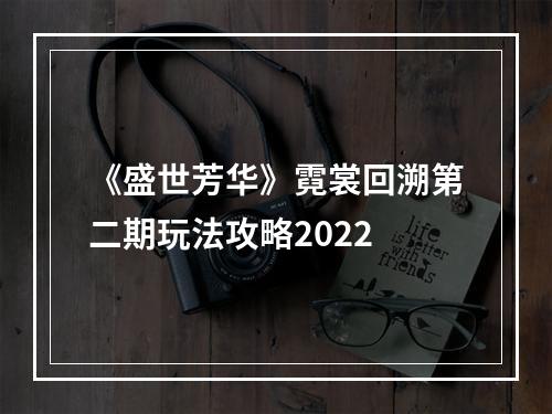 《盛世芳华》霓裳回溯第二期玩法攻略2022