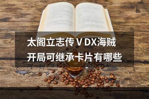 太阁立志传ⅤDX海贼开局可继承卡片有哪些