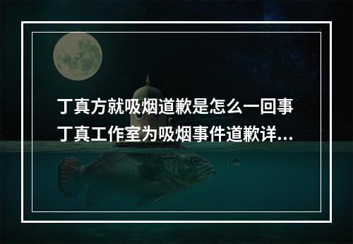 丁真方就吸烟道歉是怎么一回事 丁真工作室为吸烟事件道歉详情介绍