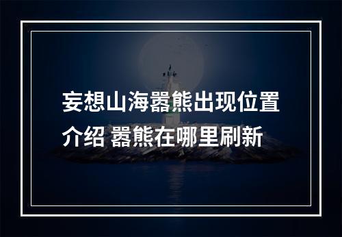 妄想山海嚣熊出现位置介绍 嚣熊在哪里刷新