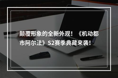 颠覆形象的全新外观！《机动都市阿尔法》S2赛季典藏来袭！