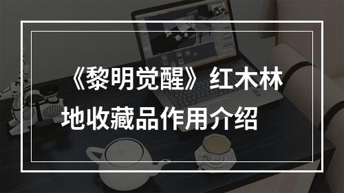 《黎明觉醒》红木林地收藏品作用介绍