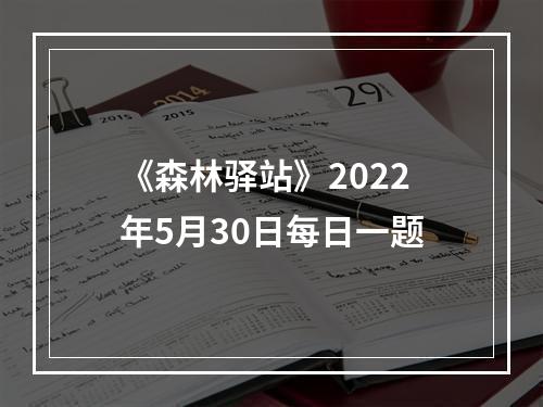 《森林驿站》2022年5月30日每日一题