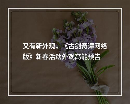 又有新外观，《古剑奇谭网络版》新春活动外观高能预告