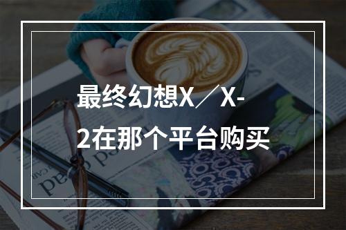 最终幻想X／X-2在那个平台购买