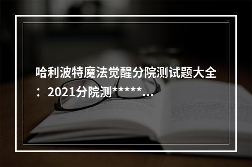 哈利波特魔法觉醒分院测试题大全：2021分院测*******一览[多图]