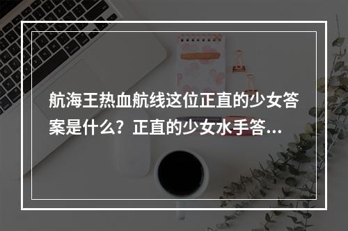 航海王热血航线这位正直的少女答案是什么？正直的少女水手答题答案分享[多图]