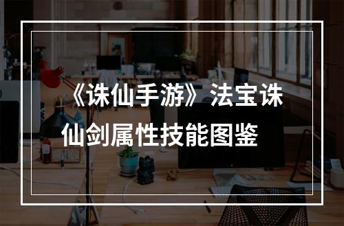 《诛仙手游》法宝诛仙剑属性技能图鉴