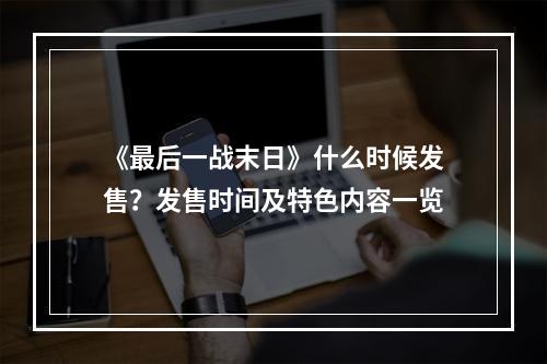 《最后一战末日》什么时候发售？发售时间及特色内容一览