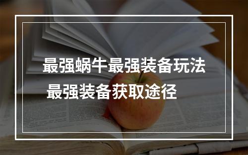 最强蜗牛最强装备玩法 最强装备获取途径