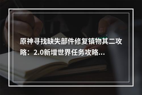 原神寻找缺失部件修复镇物其二攻略：2.0新增世界任务攻略大全[多图]