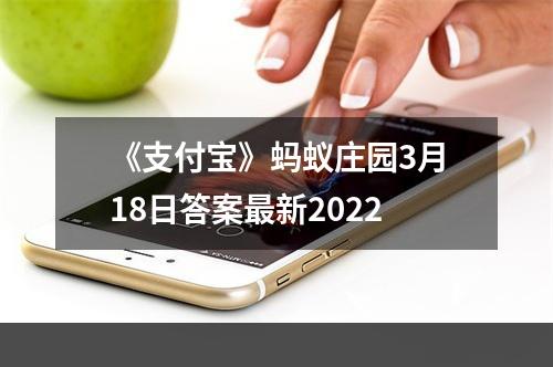 《支付宝》蚂蚁庄园3月18日答案最新2022