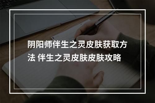 阴阳师伴生之灵皮肤获取方法 伴生之灵皮肤皮肤攻略