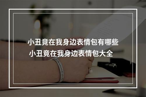 小丑竟在我身边表情包有哪些 小丑竟在我身边表情包大全