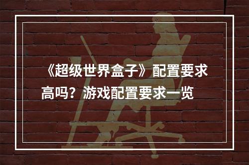 《超级世界盒子》配置要求高吗？游戏配置要求一览